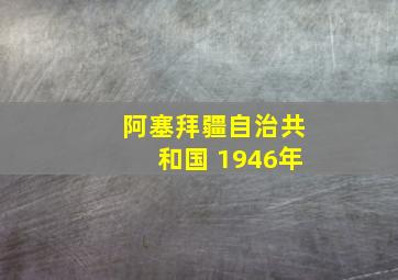 阿塞拜疆自治共和国 1946年